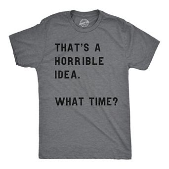 Mens Thats A Horrible Idea What Time T shirt Funny Adult Sarcastic Humor Tee