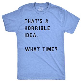 Mens Thats A Horrible Idea What Time T shirt Funny Adult Sarcastic Humor Tee