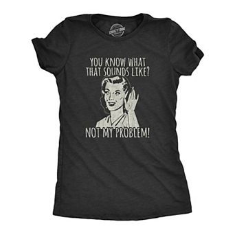 Womens You Know What That Sounds Like? Not My Problem! T Shirt Funny Sarcasm Graphic Tee