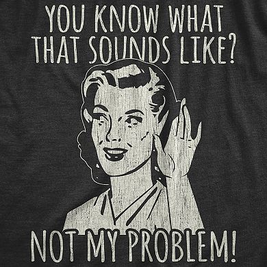 Womens You Know What That Sounds Like? Not My Problem! T Shirt Funny Sarcasm Graphic Tee
