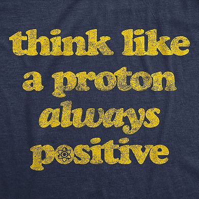 Mens Think Like A Proton Always Positive T Shirt Funny Atom Nerdy Science Teacher Graphic Tee