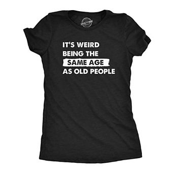 Womens Its Weird Being The Same Age As Old People T Shirt Funny Growing Older Tee for Ladies