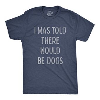 Mens I Was Told There Would Be Dogs T Shirt Funny Pet Puppy Lover Tee