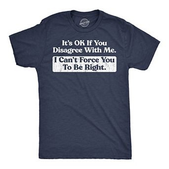 Mens Funny T Shirts Its Ok If You Disagree With Me I Cant Force You to Be Right Sarcastic Tee