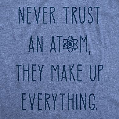 Mens Never Trust An Atom They Make Everything Up T Shirt Funny Nerdy Science Graphic Tee
