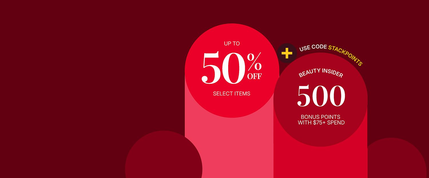 Up to 50% off select items. Beauty Insiders use code STACKPOINTS to earn 500 bonus points with $75+ spend.